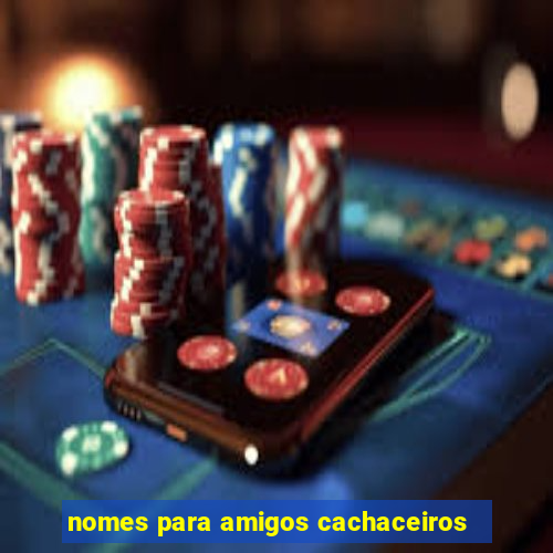 nomes para amigos cachaceiros